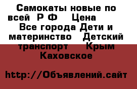 Самокаты новые по всей  Р.Ф. › Цена ­ 300 - Все города Дети и материнство » Детский транспорт   . Крым,Каховское